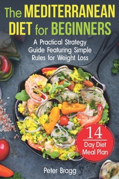 Paperback The Mediterranean Diet for Beginners: A Practical Strategy Guide Featuring Simple Rules for Weight Loss, and a 14 Day Diet Meal Plan Book