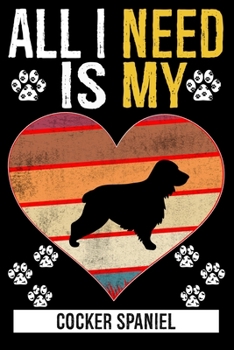 All I Need Is My COCKER SPANIEL: Gifts For Cocker Spaniel Dog Lovers - 116 Pages, 6 x 9, Matte Finish