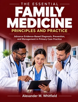 The Essential Family Medicine Principles and Practice: Advance Evidence-Based Diagnosis, Prevention, and Management in Primary Care Practice