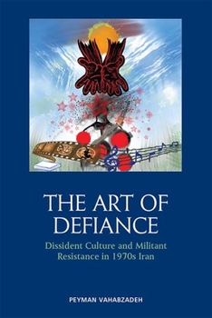 Hardcover The Art of Defiance: Dissident Culture and Militant Resistance in 1970s Iran Book