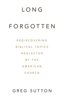 Paperback Long Forgotten: Rediscovering Biblical Topics Neglected by the American Church Book