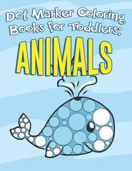 Dot Marker Coloring Books for Toddlers: Animals: Do a Dot Art a Day Kids Activity Book for Paint Dauber Girls and Boys to Learn as They Play