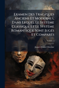 Examen Des Tragiques Anciens Et Modernes, Dans Lequel Le Système Classique Et Le Système Romantique Sont Jugés Et Comparés, Volume 2