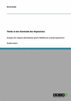 Thetis in der Schmiede des Hephaistos: Analyse röm. Kopien überlieferter griech. Bildthemen und Kompositionen