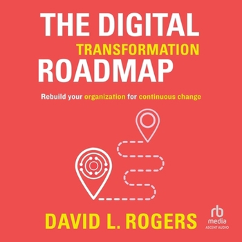 The Digital Transformation Roadmap: Rebuild Your Organization for Continuous Change