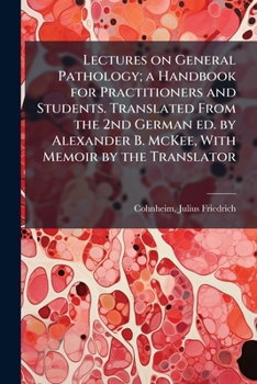 Lectures on General Pathology; a Handbook for Practitioners and Students. Translated From the 2nd German ed. by Alexander B. McKee, With Memoir by the Translator