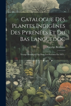 Paperback Catalogue Des Plantes Indigènes Des Pyrénées Et Du Bas Languedoc: Voyage Botanique Fait Dans Les Pyrénées En 1825... [French] Book