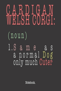 Cardigan Welsh Corgi (noun) 1. Same As A Normal Dog Only Much Cuter: Notebook