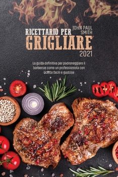 Paperback Ricettario per grigliare 2021: La guida definitiva per padroneggiare il barbecue come un professionista con ricette facili e gustose [Italian] Book