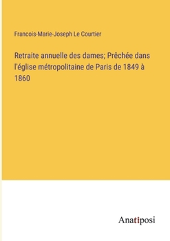 Paperback Retraite annuelle des dames; Prêchée dans l'église métropolitaine de Paris de 1849 à 1860 [French] Book