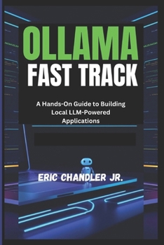 Paperback Ollama Fast Track: A Hands-On Guide to Building Local LLM-Powered Applications Book