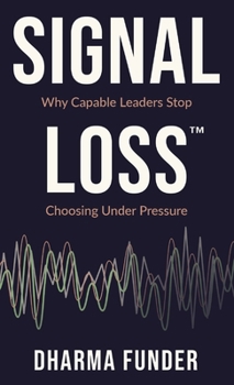 Hardcover Signal Loss(TM): Why Capable Leaders Stop Choosing Under Pressure Book