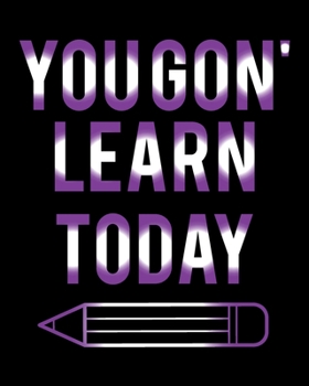 You Gon' Learn Today: Teacher Appreciation Notebook Or Journal