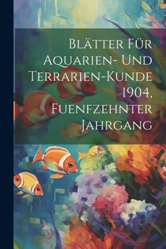 Paperback Blätter für Aquarien- und Terrarien-Kunde 1904, Fuenfzehnter Jahrgang [German] Book