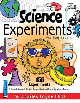 Paperback Science Experiments for Beginners, 156 Experiments - Collected, Selected, Ranked (Easy to Hard) and Tested by Science Teachers Book