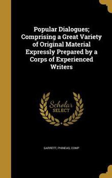 Hardcover Popular Dialogues; Comprising a Great Variety of Original Material Expressly Prepared by a Corps of Experienced Writers Book