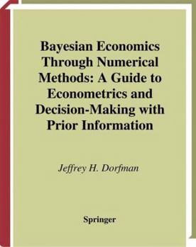 Paperback Bayesian Economics Through Numerical Methods: A Guide to Econometrics and Decision-Making with Prior Information Book