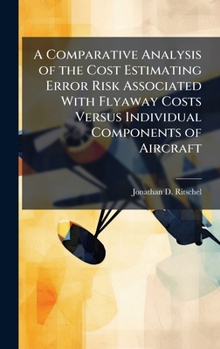 Hardcover A Comparative Analysis of the Cost Estimating Error Risk Associated With Flyaway Costs Versus Individual Components of Aircraft Book