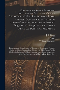 Paperback Correspondence Between Lieutenant Colonel Glegg, Secretary of His Excellency Lord Aylmer, Governor in Chief of Lower Canada, and James Stuart, Esquire Book