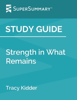 Study Guide: Strength in What Remains by Tracy Kidder (SuperSummary)