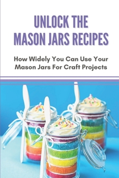 Paperback Unlock The Mason Jars Recipes: How Widely You Can Use Your Mason Jars For Craft Projects: Crafting Projects Book