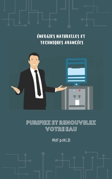 Purifiez Et Renouvelez Votre Eau: �nergies Naturelles Et Techniques Avanc�es
