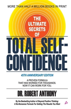 The Ultimate Secrets of Total Self-Confidence: A Proven Formula That Has Worked for Thousands. Now It Can Work For You
