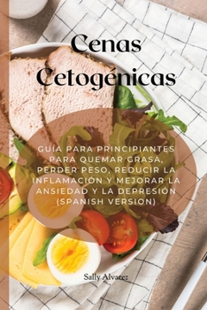 Cenas Cetogénicas: Guía Para Principiantes Para Quemar Grasa, Perder Peso, Reducir La Inflamación Y Mejorar La Ansiedad Y La Depresión (Spanish Version)