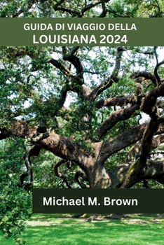 Paperback Guida Di Viaggio Della Louisiana 2024: Scoprire Cultura ricca, Storia, Siti imperdibili e bellezza naturale dello stato del Pelican [Italian] Book