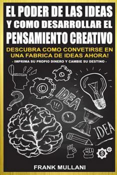 Paperback El Poder de Las Ideas y Como Desarrollar el Pensamiento Creativo: Descubra Como Convertirse en Una Fabrica de Ideas Ahora [Spanish] Book