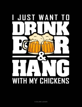 Paperback I Just Want To Drink Beer & Hang With My Chickens: 5 Column Ledger Book