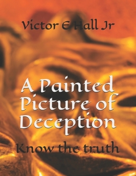 Paperback A Painted Picture of Deception: Know the truth Book