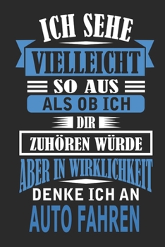 Ich sehe vielleicht so aus als ob ich dir zuhören würde aber in Wirklichkeit denke ich an Auto fahren: Notizbuch mit 110 linierten Seiten, als ... als Dekoration anwendbar. (German Edition)