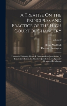 Hardcover A Treatise On the Principles and Practice of the High Court of Chancery: Under the Following Heads: I. Common Law Jurisdiction. Ii. Equity Jurisdictio Book