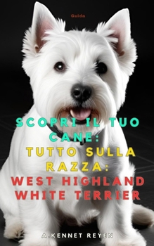 Scopri il tuo Cane:Tutto sulla razza: West Highland White Terrier (Italian Edition)