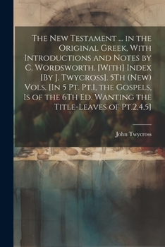 Paperback The New Testament ... in the Original Greek, With Introductions and Notes by C. Wordsworth. [With] Index [By J. Twycross]. 5Th (New) Vols. [In 5 Pt. P Book