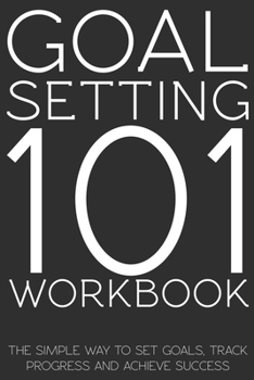 Paperback Goal Setting 101 Workbook - The Simple Way to Set Goals, Track Progress and Achieve Success: The Ultimate Goal Setting Workbook - Simple Exercises to Book