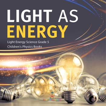 Light as Energy | Light Energy Science Grade 5 | Children's Physics Books
