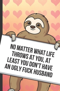 Paperback No Matter What Life Throws At You At Least You Don't Have An Ugly Husband: Funny Sloth with a Loving Valentines Day Message Notebook with Red Heart Pa Book