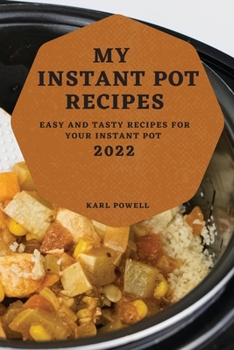 My Instant Pot Recipes 2022: Easy and Tasty Recipes for Your Instant Pot