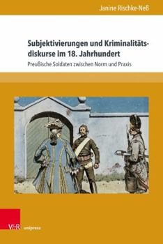 Hardcover Subjektivierungen Und Kriminalitatsdiskurse Im 18. Jahrhundert: Preussische Soldaten Zwischen Norm Und Praxis [German] Book