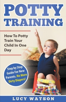 Paperback Potty Training: How To Potty Train Your Child In One Day. Step by Step Guide For New Parents. No More Dirty Diapers! Book