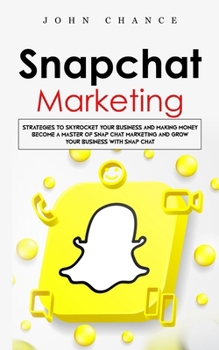 Paperback Snapchat Marketing: Strategies to Skyrocket Your Business and Making Money (Become a Master of Snap chat Marketing and Grow Your Business Book