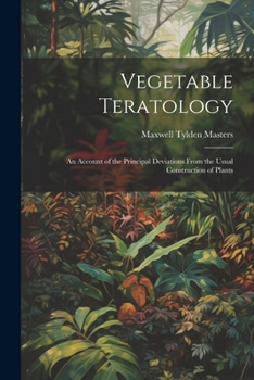 Paperback Vegetable Teratology: An Account of the Principal Deviations From the Usual Construction of Plants Book