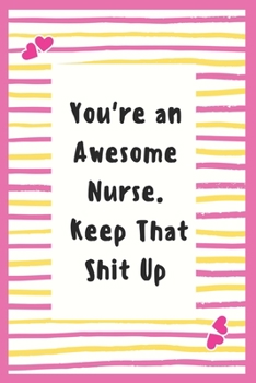 Paperback You're an Awesome Nurse. Keep That Shit Up: Notebook Gifts for Nurse Lined Journal Promotion Gifts to My Nurse Gifts Notebook to Write in Life Goal, F Book