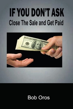 Paperback If You Don't Ask: Close The Sale and Get Paid Book