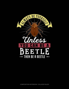 Paperback Always Be Yourself Unless You Can Be A Beetle Then Be A Beetle: Composition Notebook - College Ruled Book
