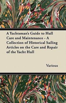 Paperback A Yachtsman's Guide to Hull Care and Maintenance - A Collection of Historical Sailing Articles on the Care and Repair of the Yacht Hull Book