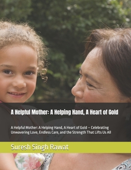 A Helpful Mother: A Helping Hand, A Heart of Gold: A Helpful Mother: A Helping Hand, A Heart of Gold – Celebrating Unwavering Love, Endless Care, and ... and the Timeless Qualities of Devotion)