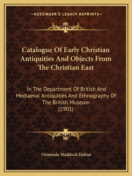 Paperback Catalogue Of Early Christian Antiquities And Objects From The Christian East: In The Department Of British And Mediaeval Antiquities And Ethnography O Book